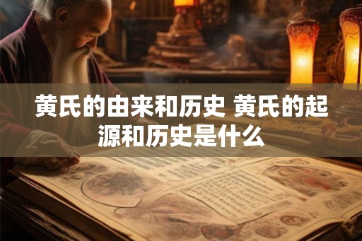 黄氏的由来和历史 黄氏的起源和历史是什么