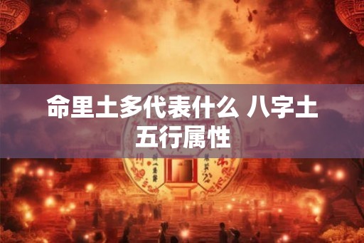 命里土多代表什么 八字土五行属性
