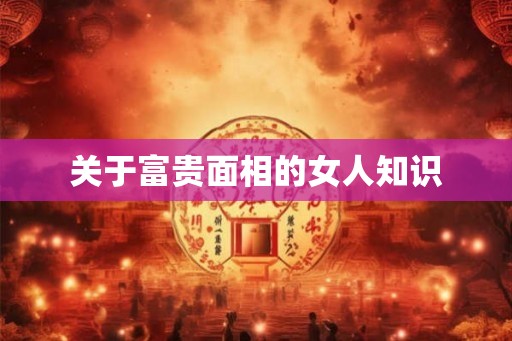关于富贵面相的女人知识