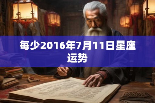 每少2016年7月11日星座运势