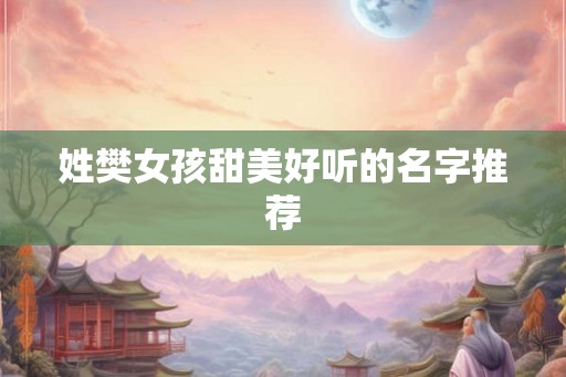 姓樊女孩甜美好听的名字推荐