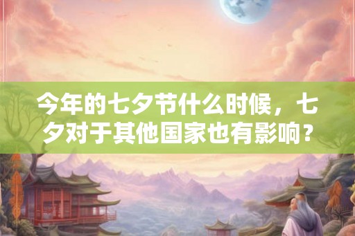 今年的七夕节什么时候，七夕对于其他国家也有影响？