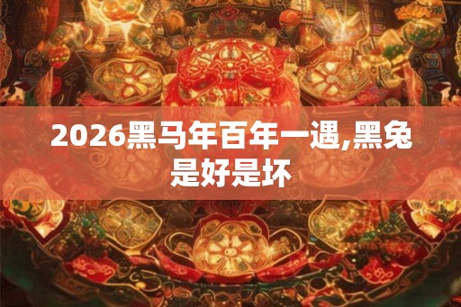 2026黑马年百年一遇,黑兔是好是坏