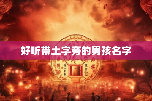 好听带土字旁的男孩名字 好听带土字旁的男孩名字