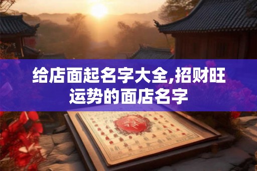 给店面起名字大全,招财旺运势的面店名字