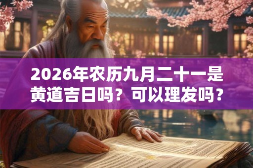 2026年农历九月二十一是黄道吉日吗？可以理发吗？