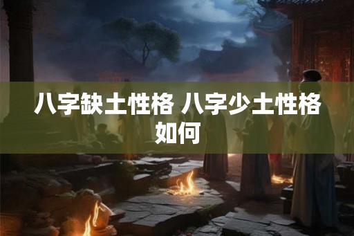 八字缺土性格 八字少土性格如何