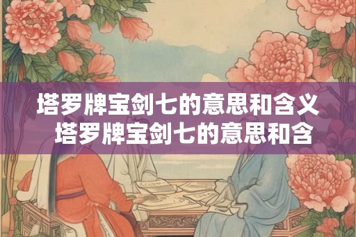 塔罗牌宝剑七的意思和含义  塔罗牌宝剑七的意思和含义
