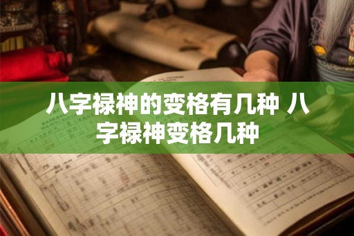 八字禄神的变格有几种 八字禄神变格几种 八字禄神的变格有几种 八字禄神变格几种