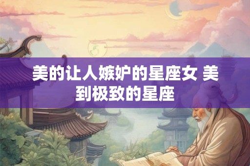 美的让人嫉妒的星座女 美到极致的星座