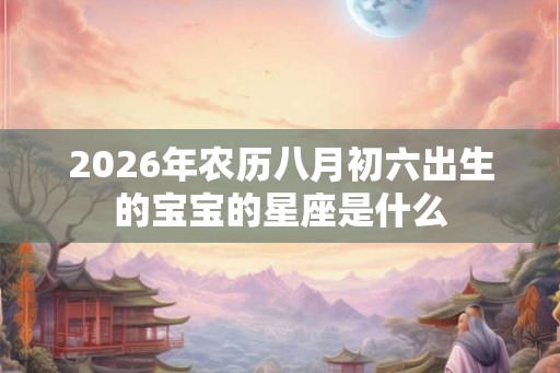 2026年农历八月初六出生的宝宝的星座是什么