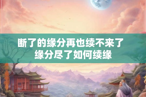 断了的缘分再也续不来了  缘分尽了如何续缘