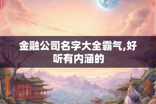 金融公司名字大全霸气,好听有内涵的