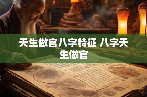 天生做官八字特征 八字天生做官