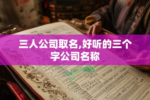 三人公司取名,好听的三个字公司名称