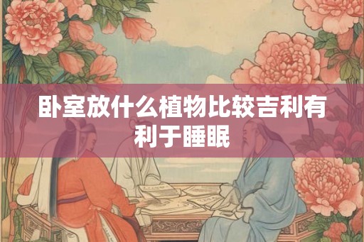 卧室放什么植物比较吉利有利于睡眠