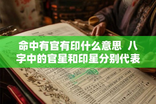 命中有官有印什么意思  八字中的官星和印星分别代表什么