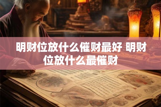 明财位放什么催财最好 明财位放什么最催财 明财位放什么催财最好 明财位放什么最催财