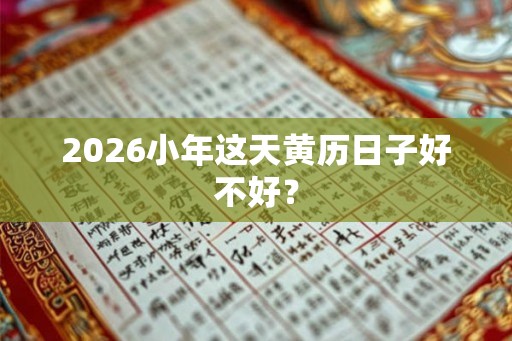 2026小年这天黄历日子好不好？