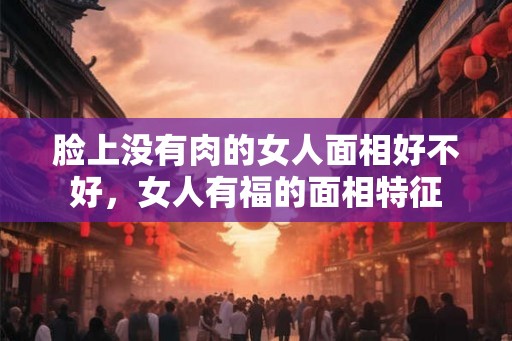 脸上没有肉的女人面相好不好，女人有福的面相特征