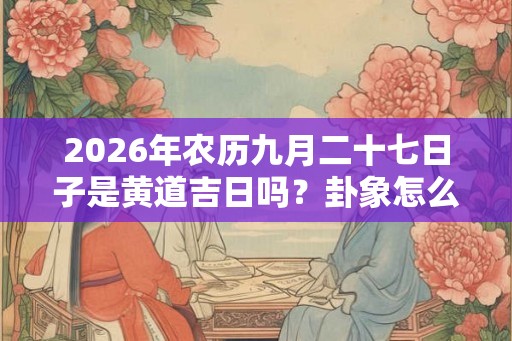 2026年农历九月二十七日子是黄道吉日吗？卦象怎么样？