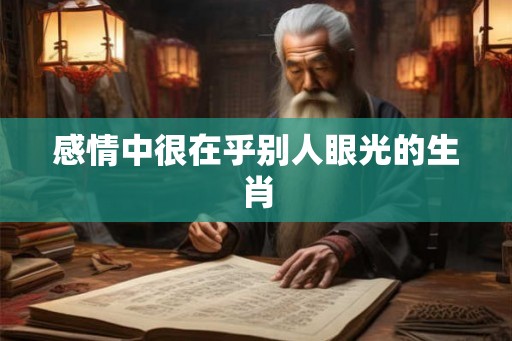 感情中很在乎别人眼光的生肖