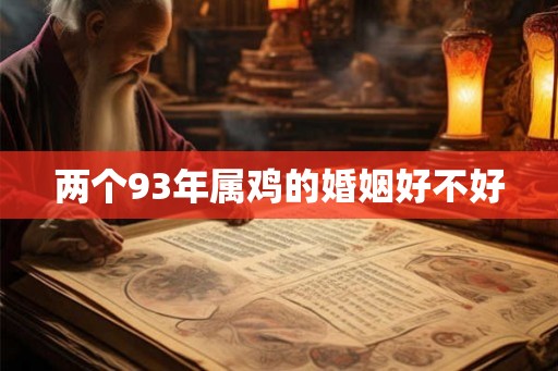两个93年属鸡的婚姻好不好 两个93年属鸡的婚姻好不好