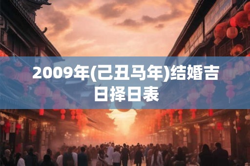 2009年(己丑马年)结婚吉日择日表