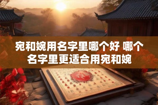 宛和婉用名字里哪个好 哪个名字里更适合用宛和婉