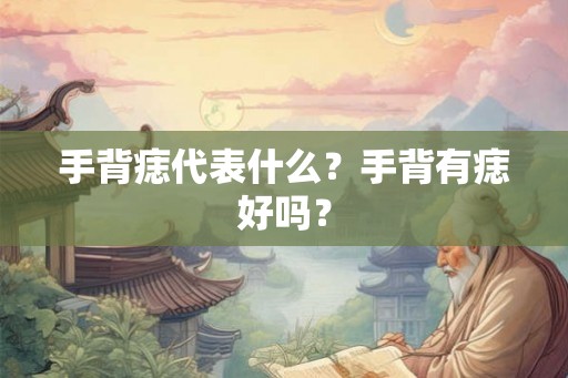 手背痣代表什么？手背有痣好吗？