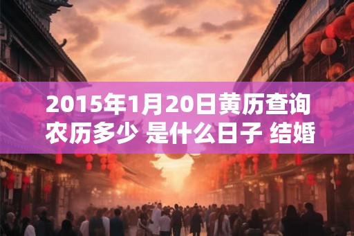 2015年1月20日黄历查询 农历多少 是什么日子 结婚吉时