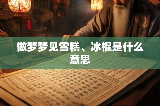做梦梦见雪糕、冰棍是什么意思