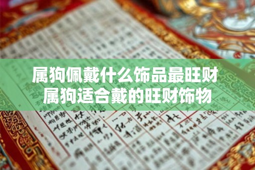 属狗佩戴什么饰品最旺财 属狗适合戴的旺财饰物