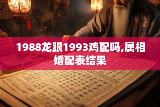 1988龙跟1993鸡配吗,属相婚配表结果