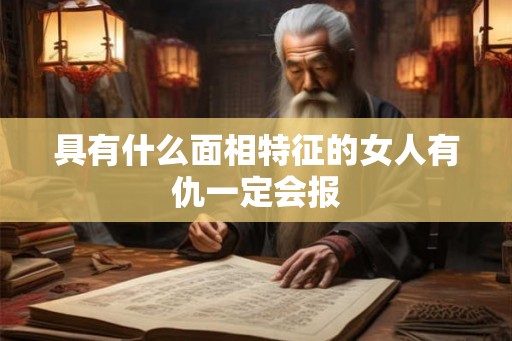 具有什么面相特征的女人有仇一定会报