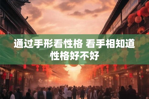 通过手形看性格 看手相知道性格好不好