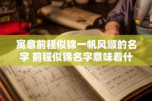 寓意前程似锦一帆风顺的名字 前程似锦名字意味着什么