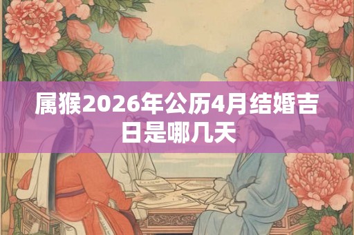 属猴2026年公历4月结婚吉日是哪几天