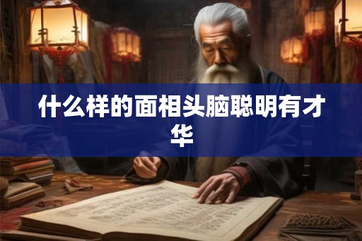 什么样的面相头脑聪明有才华