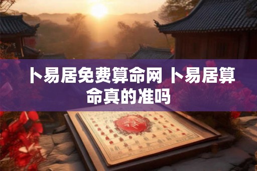 卜易居免费算命网 卜易居算命真的准吗