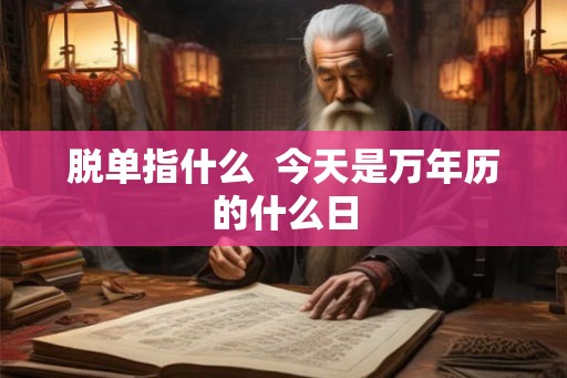 脱单指什么  今天是万年历的什么日