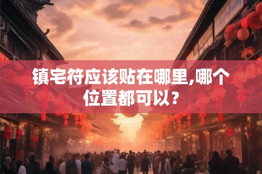 镇宅符应该贴在哪里,哪个位置都可以？