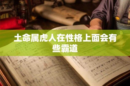 土命属虎人在性格上面会有些霸道