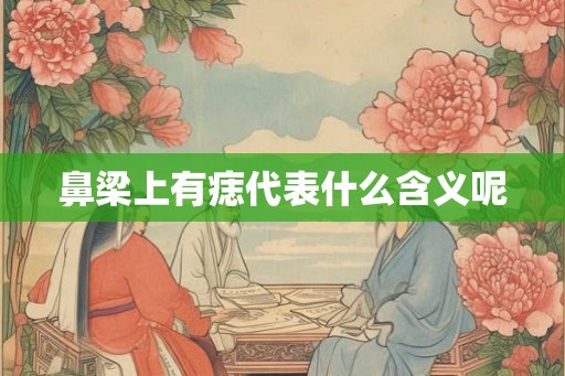 鼻梁上有痣代表什么含义呢 鼻梁上有痣代表什么含义呢
