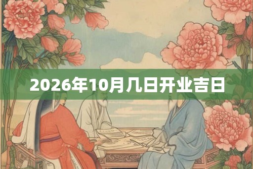 2026年10月几日开业吉日