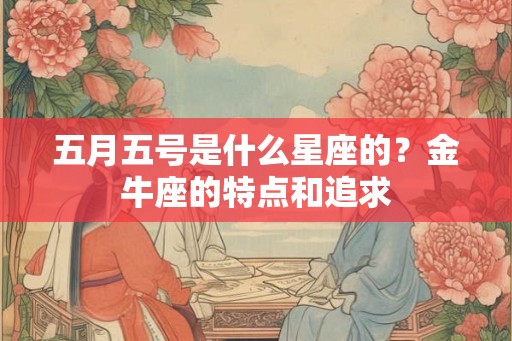 五月五号是什么星座的？金牛座的特点和追求
