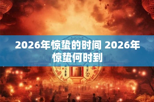 2026年惊蛰的时间 2026年惊蛰何时到