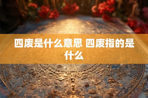 四废是什么意思 四废指的是什么