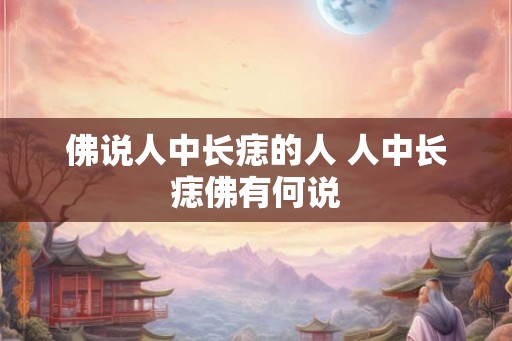 佛说人中长痣的人 人中长痣佛有何说 佛说人中长痣的人 人中长痣佛有何说