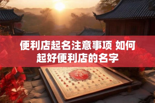 便利店起名注意事项 如何起好便利店的名字